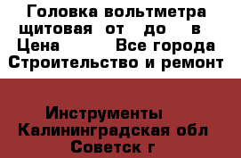 	 Головка вольтметра щитовая, от 0 до 300в › Цена ­ 300 - Все города Строительство и ремонт » Инструменты   . Калининградская обл.,Советск г.